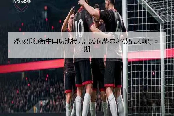 潘展乐领衔中国短池接力出发优势显著破纪录前景可期
