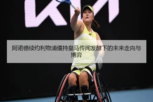 阿诺德续约利物浦僵持皇马传闻发酵下的未来走向与博弈