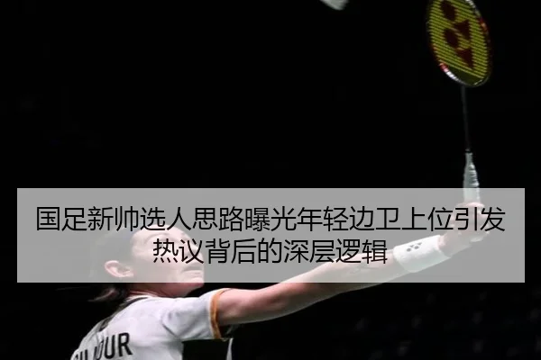 国足新帅选人思路曝光年轻边卫上位引发热议背后的深层逻辑