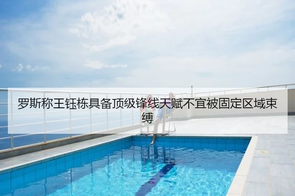 罗斯称王钰栋具备顶级锋线天赋不宜被固定区域束缚