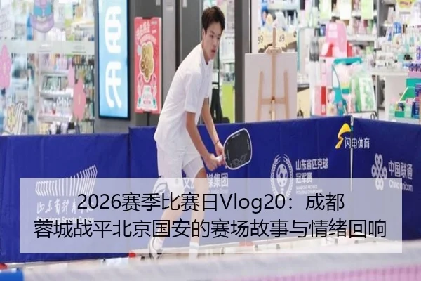 2026赛季比赛日Vlog20：成都蓉城战平北京国安的赛场故事与情绪回响